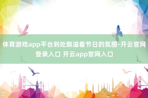 体育游戏app平台到处飘溢着节日的氛围-开云官网登录入口 开云app官网入口