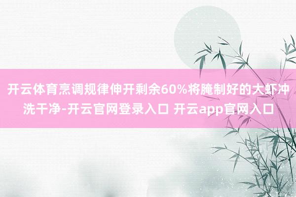开云体育烹调规律伸开剩余60%将腌制好的大虾冲洗干净-开云官网登录入口 开云app官网入口