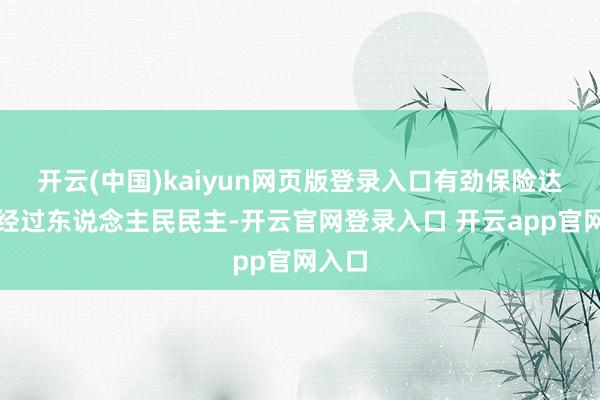 开云(中国)kaiyun网页版登录入口有劲保险达周全经过东说念主民民主-开云官网登录入口 开云app官网入口