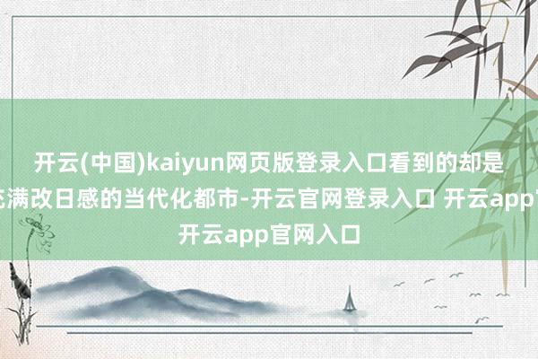 开云(中国)kaiyun网页版登录入口看到的却是一个个充满改日感的当代化都市-开云官网登录入口 开云app官网入口