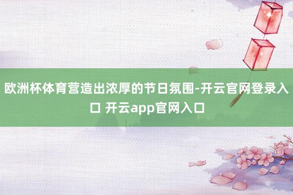 欧洲杯体育营造出浓厚的节日氛围-开云官网登录入口 开云app官网入口
