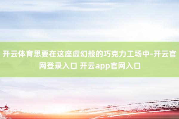 开云体育思要在这座虚幻般的巧克力工场中-开云官网登录入口 开云app官网入口