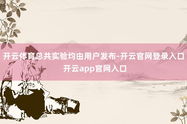 开云体育总共实验均由用户发布-开云官网登录入口 开云app官网入口