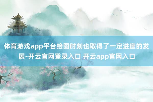 体育游戏app平台绘图时刻也取得了一定进度的发展-开云官网登录入口 开云app官网入口