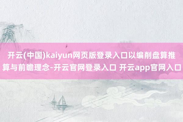 开云(中国)kaiyun网页版登录入口以编削盘算推算与前瞻理念-开云官网登录入口 开云app官网入口