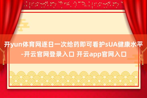 开yun体育网逐日一次给药即可看护sUA健康水平-开云官网登录入口 开云app官网入口