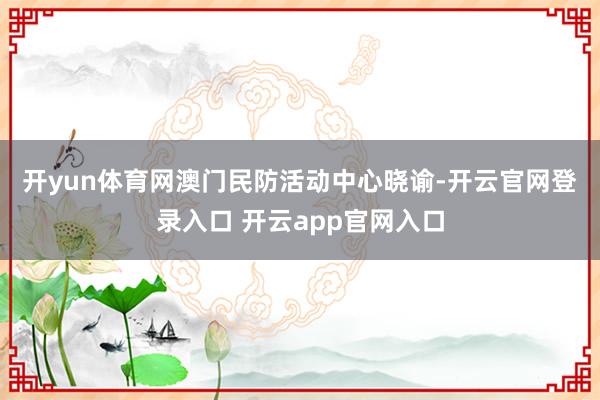 开yun体育网　　澳门民防活动中心晓谕-开云官网登录入口 开