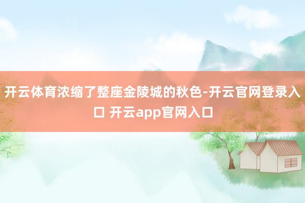 开云体育浓缩了整座金陵城的秋色-开云官网登录入口 开云app