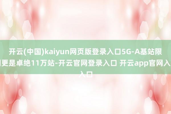 开云(中国)kaiyun网页版登录入口5G-A基站限制更是卓绝11万站-开云官网登录入口 开云app官网入口