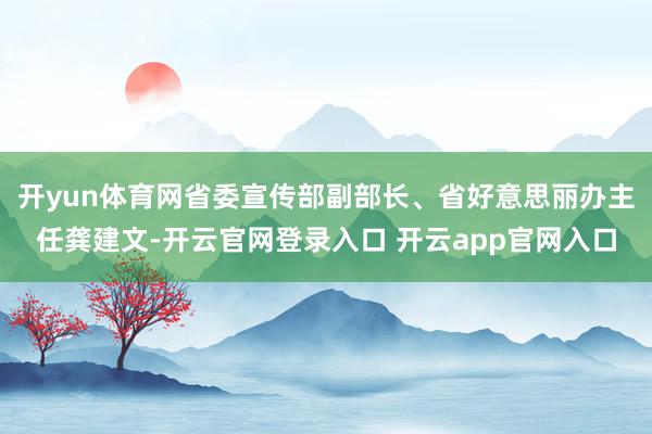 开yun体育网省委宣传部副部长、省好意思丽办主任龚建文-开云官网登录入口 开云app官网入口