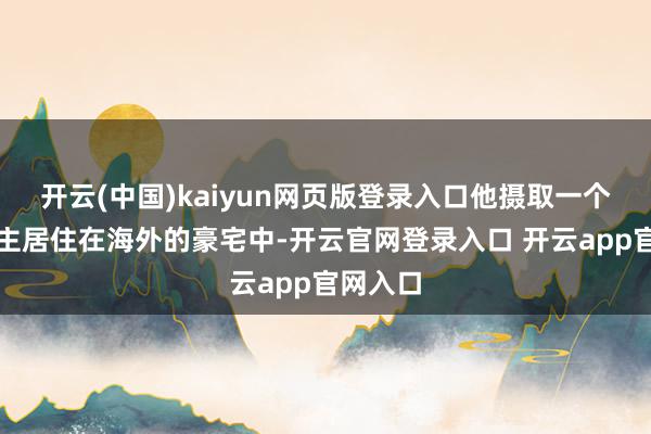 开云(中国)kaiyun网页版登录入口他摄取一个东说念主居住