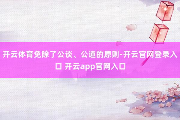 开云体育免除了公谈、公道的原则-开云官网登录入口 开云app
