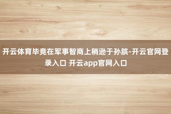 开云体育毕竟在军事智商上稍逊于孙膑-开云官网登录入口 开云a