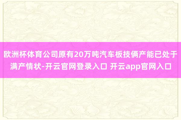 欧洲杯体育公司原有20万吨汽车板技俩产能已处于满产情状-开云